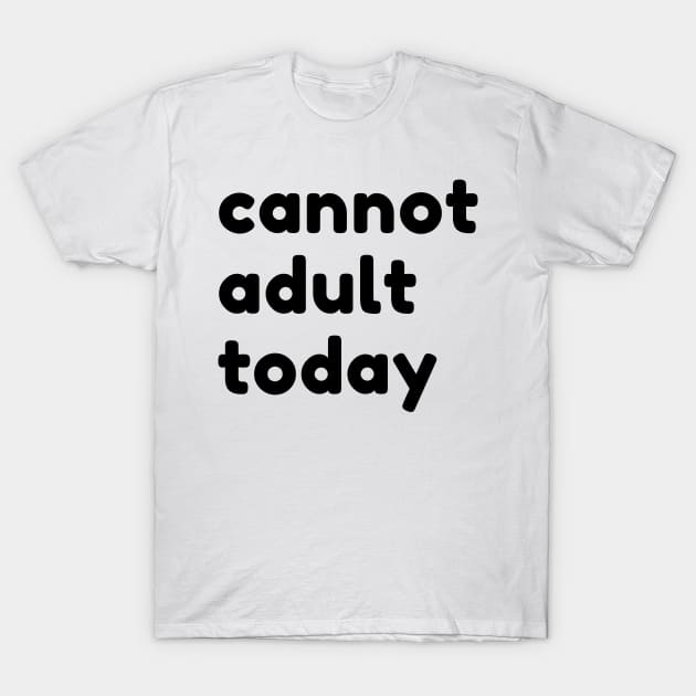 Cannot Adult Today. Funny Sarcastic NSFW Rude Inappropriate Saying T-Shirt by That Cheeky Tee